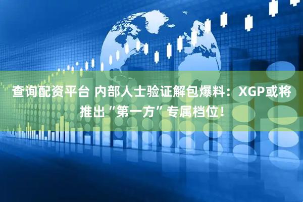 查询配资平台 内部人士验证解包爆料：XGP或将推出“第一方”专属档位！