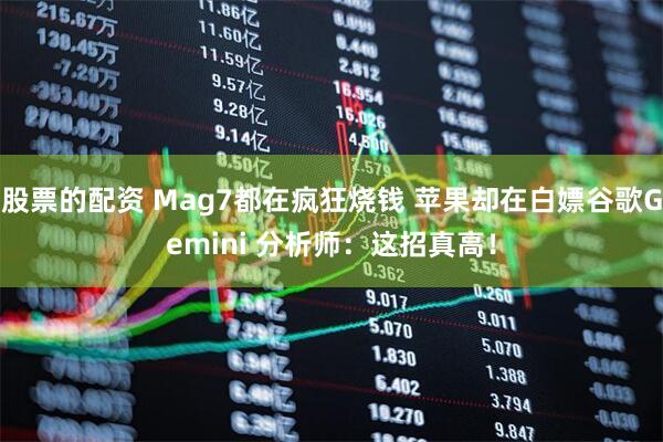 股票的配资 Mag7都在疯狂烧钱 苹果却在白嫖谷歌Gemini 分析师：这招真高！