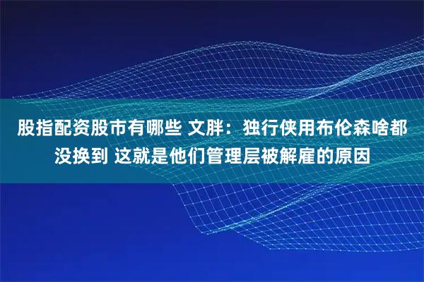 股指配资股市有哪些 文胖：独行侠用布伦森啥都没换到 这就是他们管理层被解雇的原因